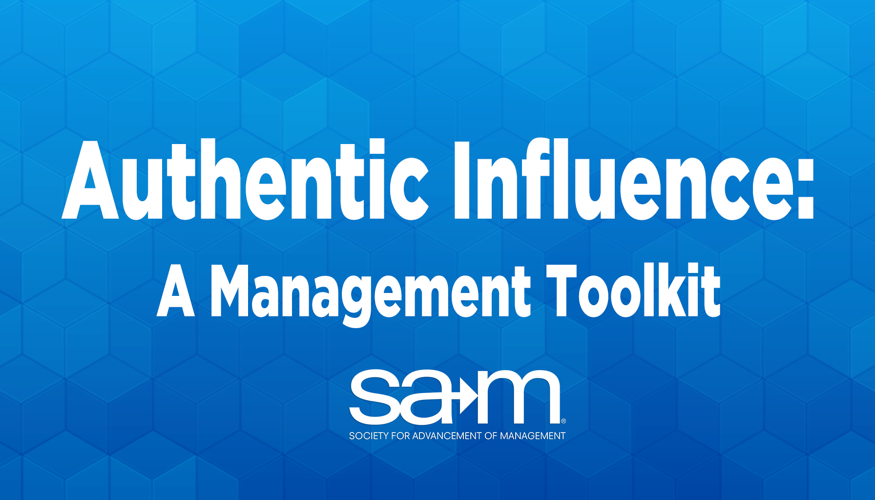 Graphic with a blue geometric background featuring the white text “Authentic Influence: A Management Toolkit.” The Society for Advancement of Management (SAM) logo appears below the title in white.